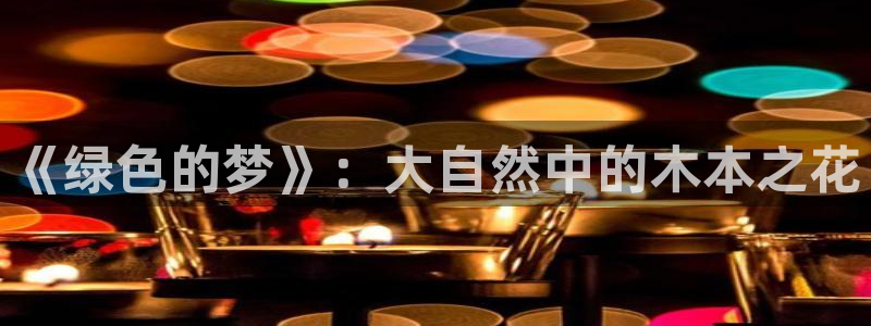 【新宝gg】：《绿色的梦》：大自然中的木本之花