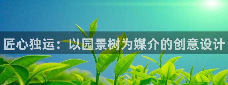 新宝gg如何：匠心独运：以园景树为媒介的创意设计