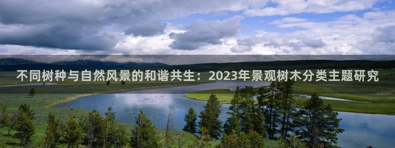 新 宝gg：不同树种与自然风景的和谐共生：2023年景观树木分类主题研究