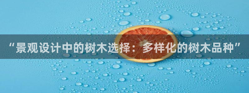 新宝gg娱乐上皇巢网：“景观设计中的树木选择：多样化的树木品种”