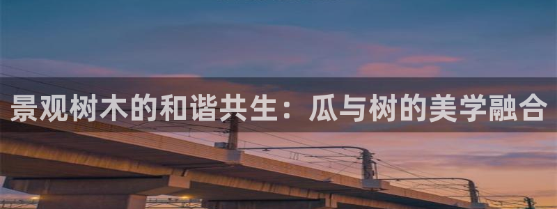 【新宝gg】：景观树木的和谐共生：瓜与树的美学融合