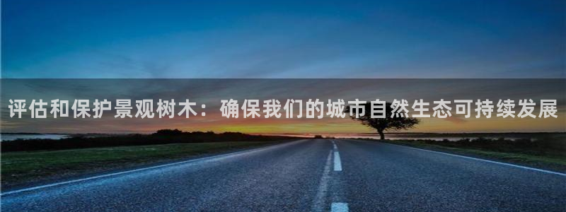 新宝gg(52360)：评估和保护景观树木：确保我们的城市自然生态可持续发展