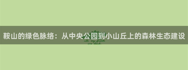 新宝GG最高返点多少：鞍山的绿色脉络：从中央公园到小山丘上的森林生态建设