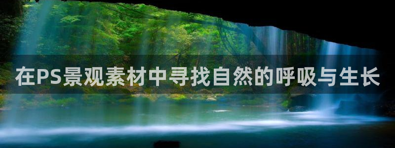 新宝gg新宝6：在PS景观素材中寻找自然的呼吸与生长