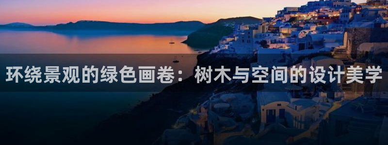 gg新宝时时彩：环绕景观的绿色画卷：树木与空间的设计美学