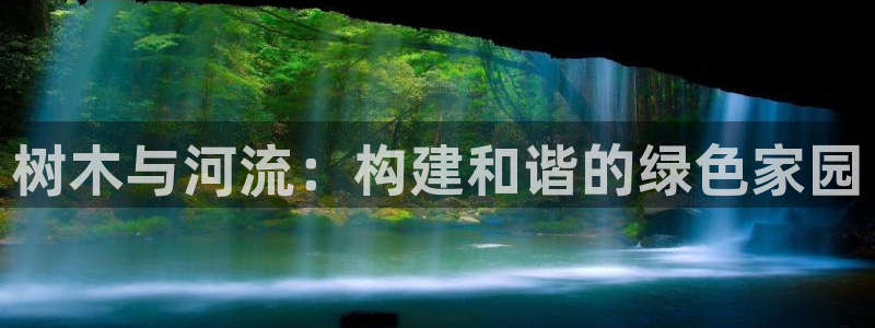 新宝皇冠gg:树木与河流:构建和谐的绿色家园