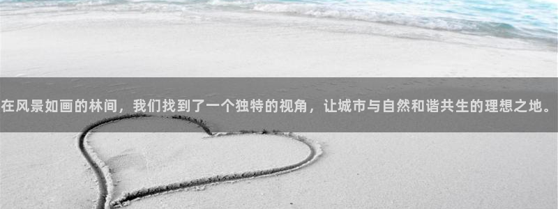 新宝 gg登录：在风景如画的林间，我们找到了一个独特的视角，让城市与自然和谐共生的理想之地。