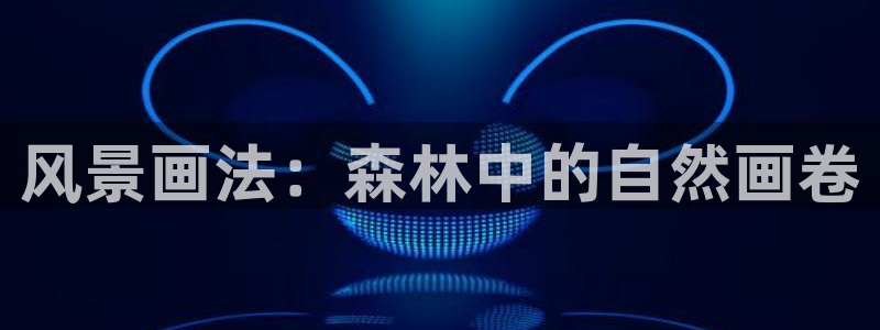 新宝gg如何代理：风景画法：森林中的自然画卷